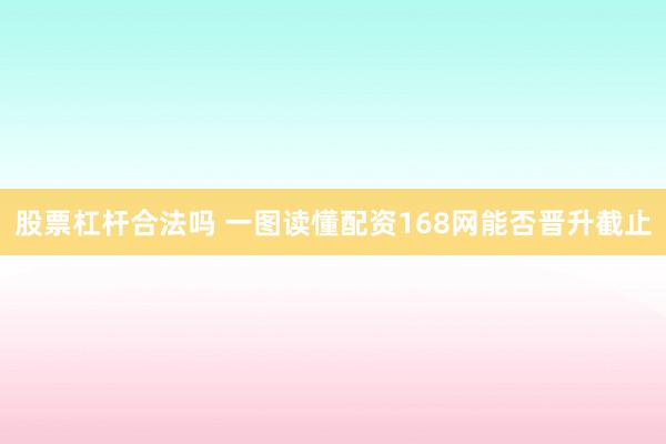 股票杠杆合法吗 一图读懂配资168网能否晋升截止