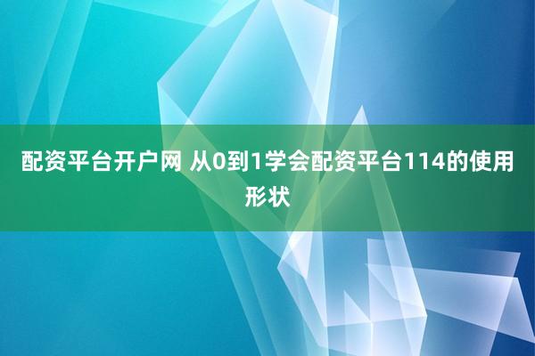 配资平台开户网 从0到1学会配资平台114的使用形状
