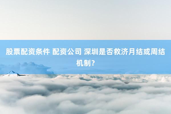 股票配资条件 配资公司 深圳是否救济月结或周结机制?