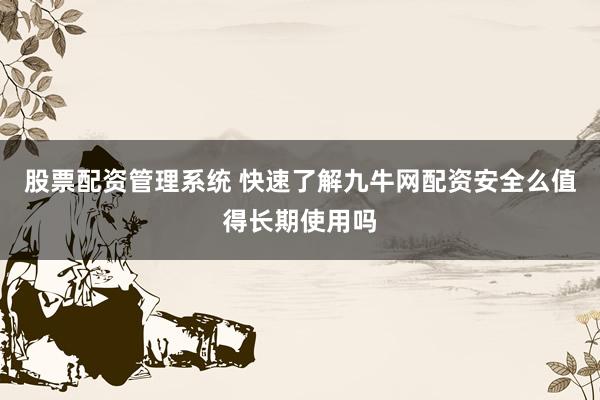 股票配资管理系统 快速了解九牛网配资安全么值得长期使用吗