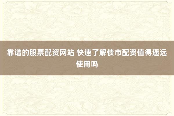 靠谱的股票配资网站 快速了解债市配资值得遥远使用吗