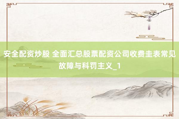 安全配资炒股 全面汇总股票配资公司收费圭表常见故障与科罚主义_1