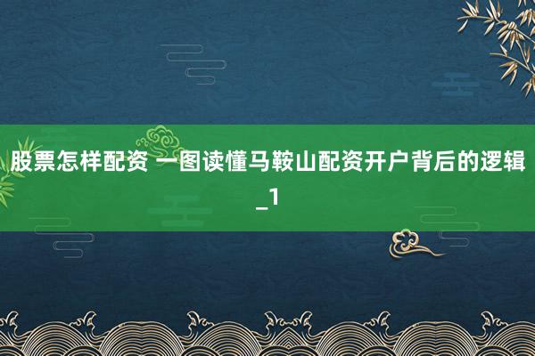 股票怎样配资 一图读懂马鞍山配资开户背后的逻辑_1