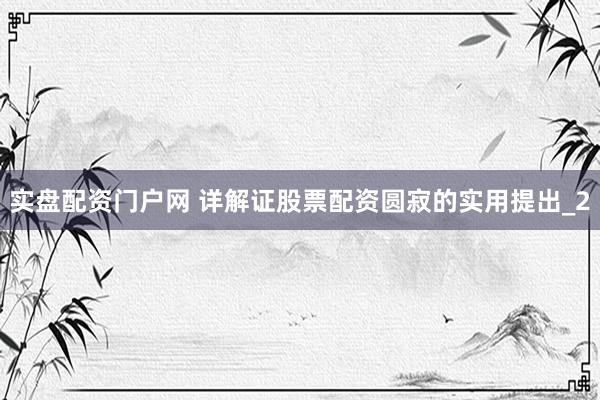 实盘配资门户网 详解证股票配资圆寂的实用提出_2