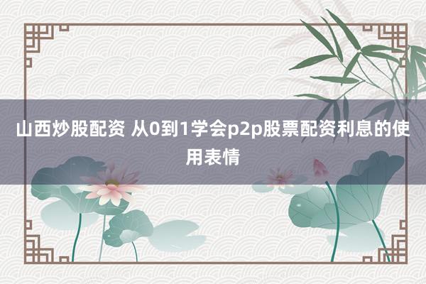山西炒股配资 从0到1学会p2p股票配资利息的使用表情